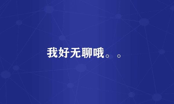 我好无聊哦。。