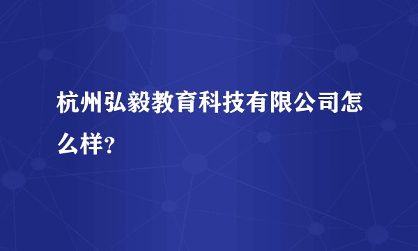 杭州弘毅教育科技有限公司怎么样？