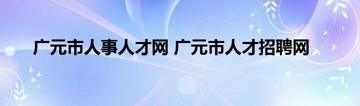 广元市人事人才网 广元市人才招聘网