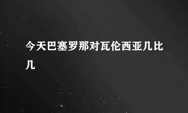 今天巴塞罗那对瓦伦西亚几比几