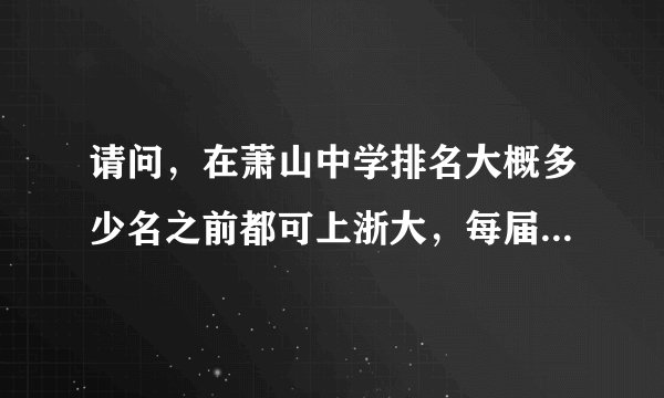请问，在萧山中学排名大概多少名之前都可上浙大，每届大概有多少人进浙大