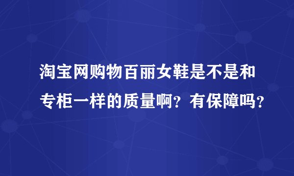 淘宝网购物百丽女鞋是不是和专柜一样的质量啊？有保障吗？