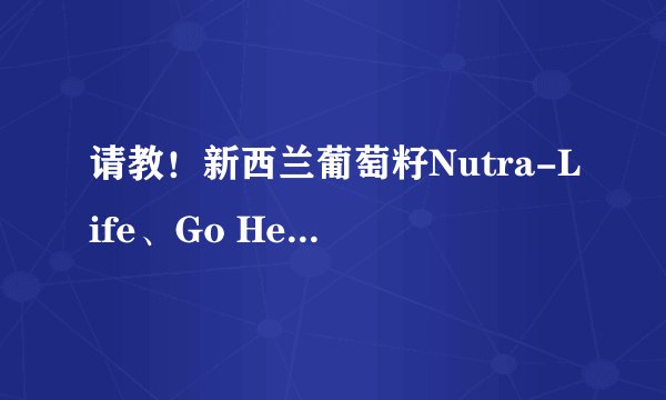 请教！新西兰葡萄籽Nutra-Life、Go Healthy、Thompson\