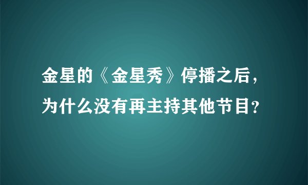 金星的《金星秀》停播之后，为什么没有再主持其他节目？