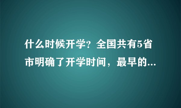 什么时候开学？全国共有5省市明确了开学时间，最早的是3月9号