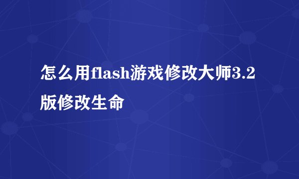 怎么用flash游戏修改大师3.2版修改生命