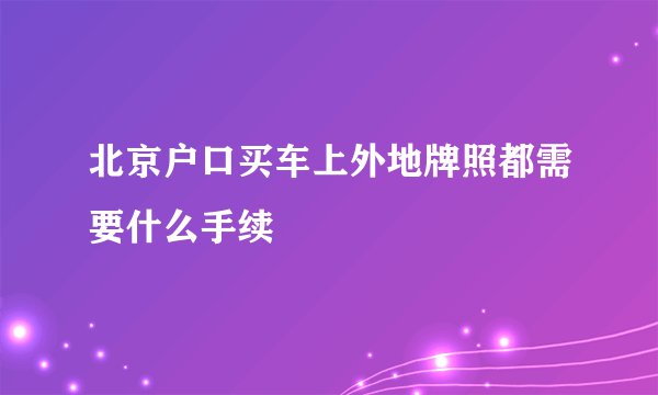 北京户口买车上外地牌照都需要什么手续