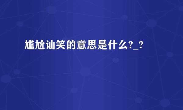 尴尬讪笑的意思是什么?_?