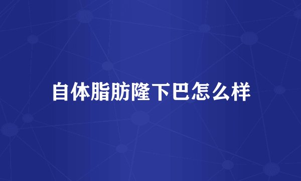 自体脂肪隆下巴怎么样