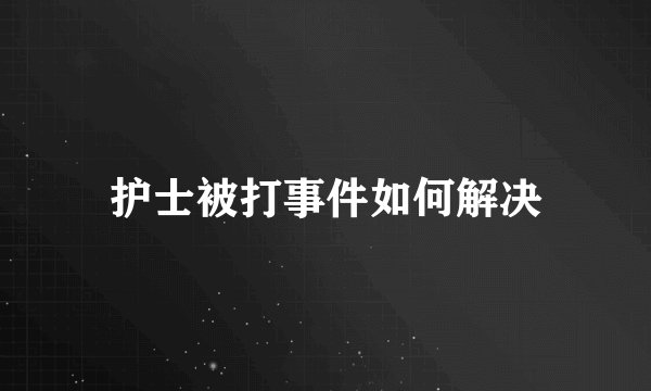 护士被打事件如何解决