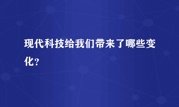现代科技给我们带来了哪些变化？