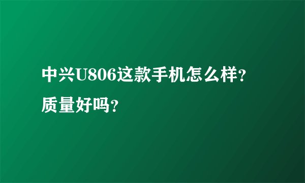中兴U806这款手机怎么样？质量好吗？