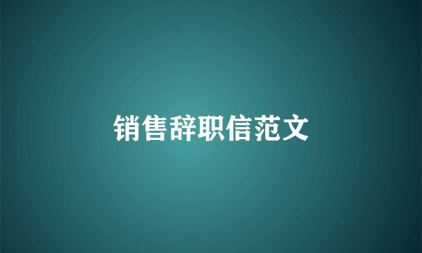 销售辞职信范文