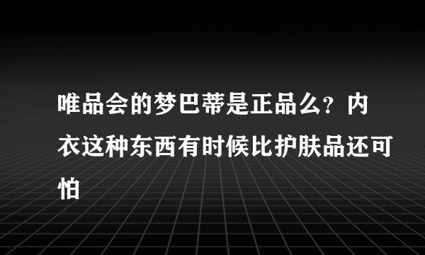 唯品会的梦巴蒂是正品么？内衣这种东西有时候比护肤品还可怕