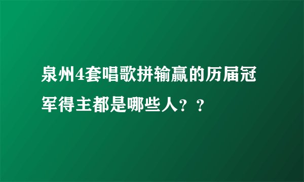 泉州4套唱歌拼输赢的历届冠军得主都是哪些人？？