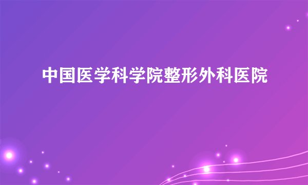 中国医学科学院整形外科医院