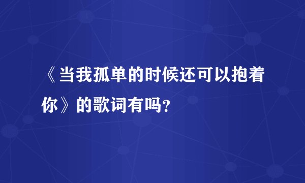 《当我孤单的时候还可以抱着你》的歌词有吗？