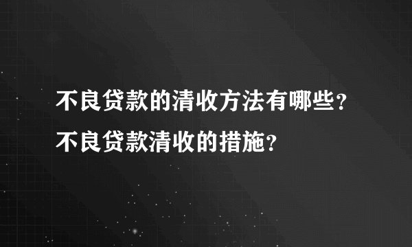 不良贷款的清收方法有哪些？不良贷款清收的措施？