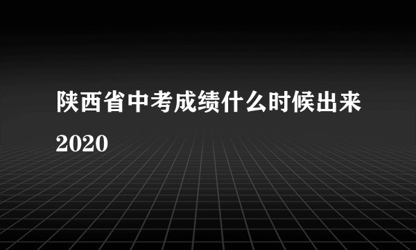 陕西省中考成绩什么时候出来2020