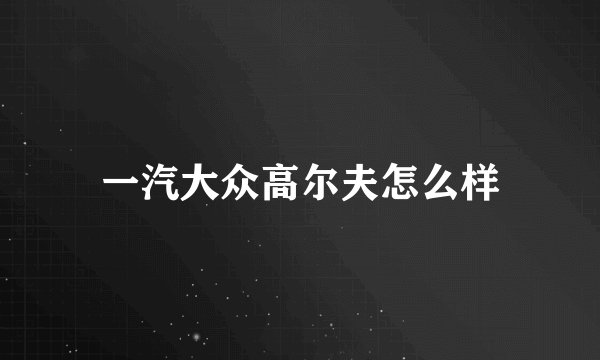 一汽大众高尔夫怎么样