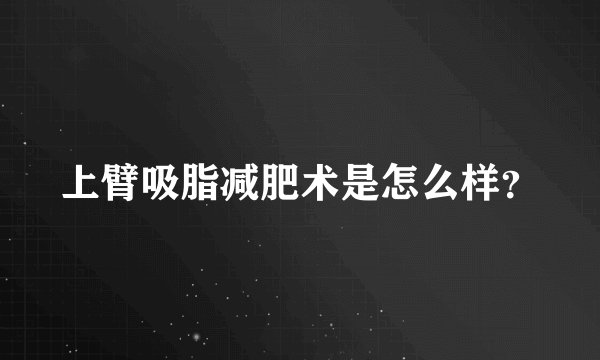 上臂吸脂减肥术是怎么样？