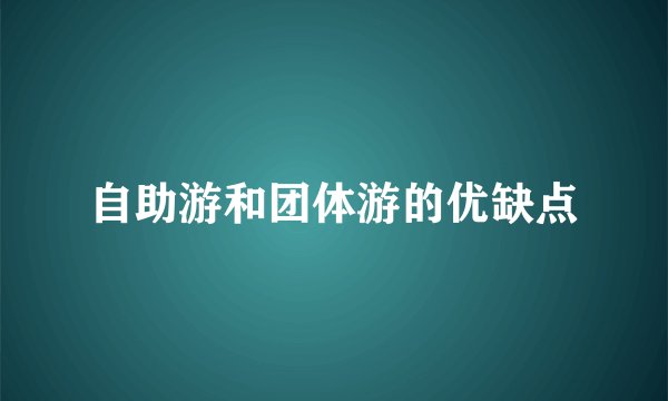 自助游和团体游的优缺点