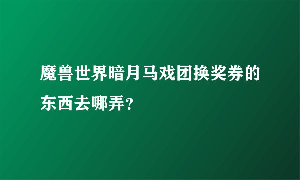 魔兽世界暗月马戏团换奖券的东西去哪弄？