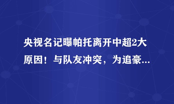 央视名记曝帕托离开中超2大原因！与队友冲突，为追豪门千金回国