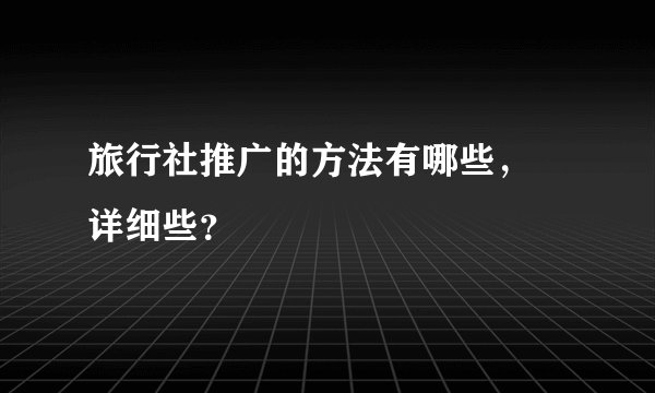旅行社推广的方法有哪些， 详细些？
