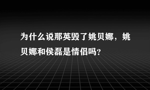 为什么说那英毁了姚贝娜，姚贝娜和侯磊是情侣吗？