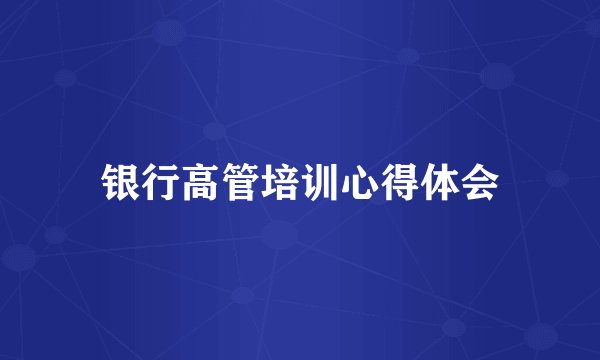 银行高管培训心得体会