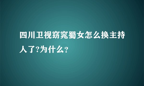 四川卫视窈窕蜀女怎么换主持人了?为什么？