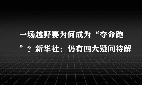 一场越野赛为何成为“夺命跑”？新华社：仍有四大疑问待解