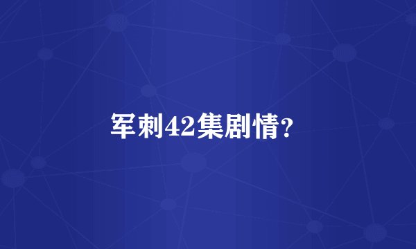军刺42集剧情？