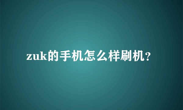 zuk的手机怎么样刷机？