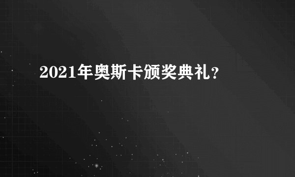 2021年奥斯卡颁奖典礼？
