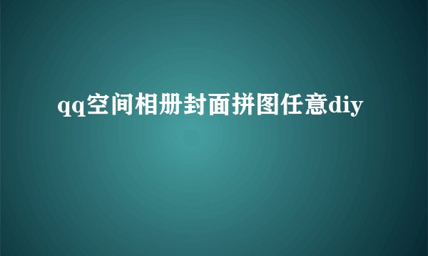 qq空间相册封面拼图任意diy