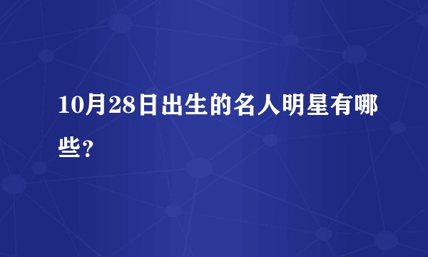 10月28日出生的名人明星有哪些？