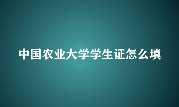 中国农业大学学生证怎么填