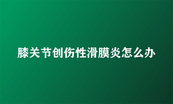 膝关节创伤性滑膜炎怎么办