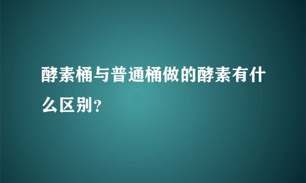 酵素桶与普通桶做的酵素有什么区别？