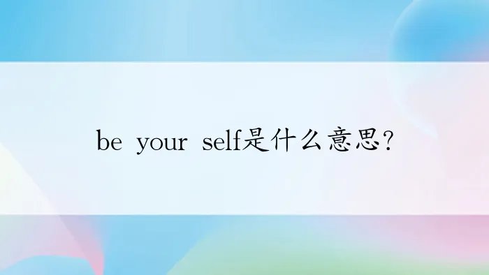 be your self是什么意思？