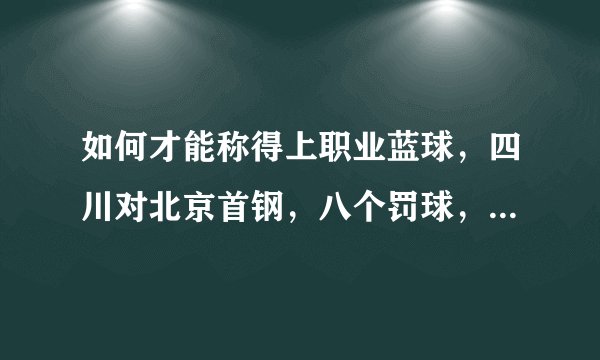 如何才能称得上职业蓝球，四川对北京首钢，八个罚球，进一个？