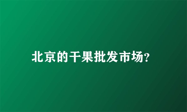 北京的干果批发市场？