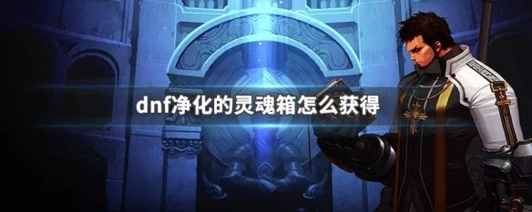 dnf净化的灵魂箱怎么获得