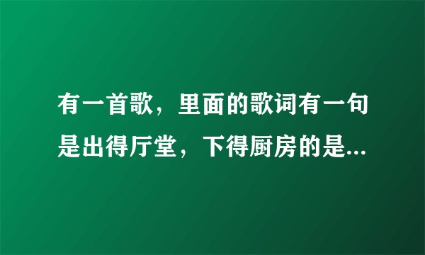 有一首歌，里面的歌词有一句是出得厅堂，下得厨房的是什么歌？