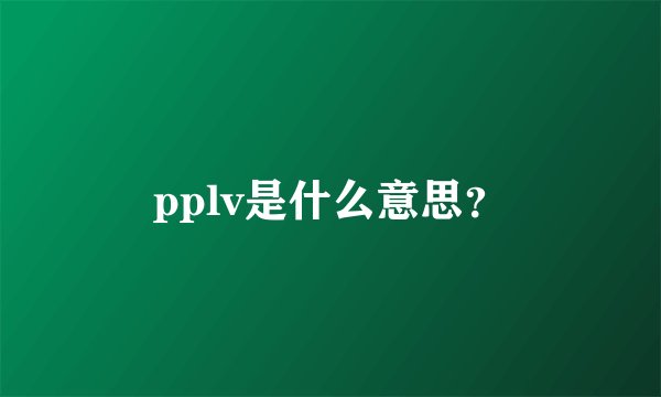 pplv是什么意思？