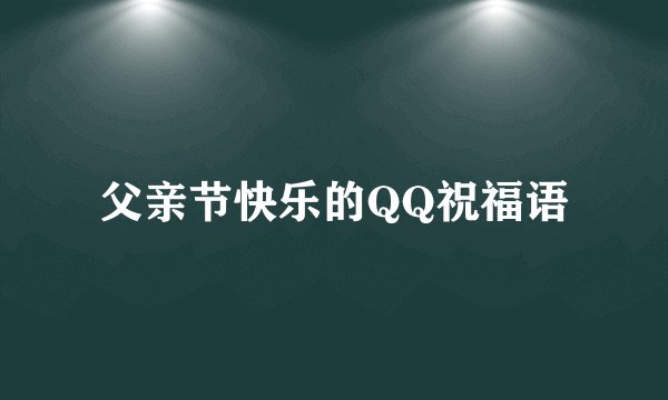 父亲节快乐的QQ祝福语