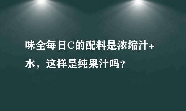味全每日C的配料是浓缩汁+水，这样是纯果汁吗？