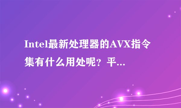 Intel最新处理器的AVX指令集有什么用处呢？平时我们使用的什么软件可以用得上它？